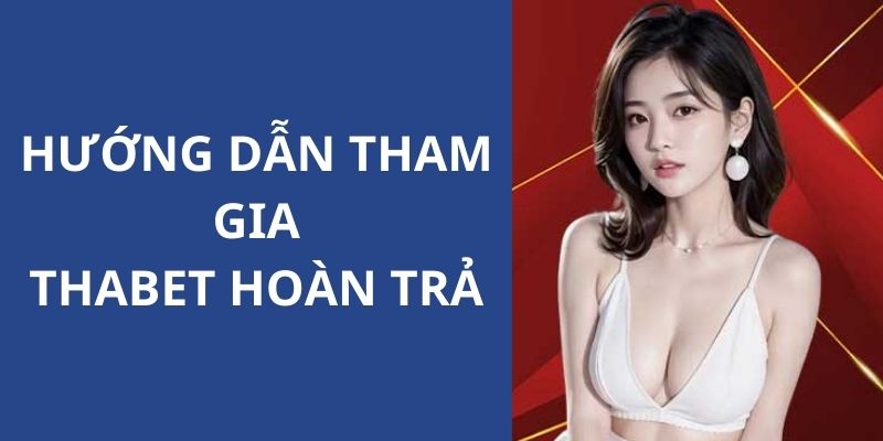 Hướng dẫn tham gia chương trình ưu đãi hoàn trả từ THABET 